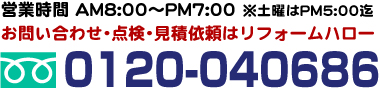 営業時間 AM8:00～PM7:00迄 お問い合わせ･点検･見積依頼はリフォームハロー 0120-040686