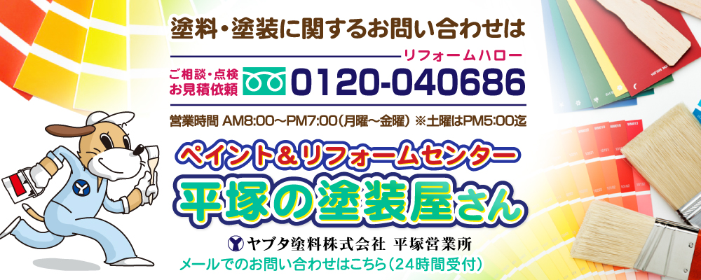 塗料・塗装に関するお問い合わせは ご相談・点検お見積依頼 0120-040686 リフォームハロー 営業時間 AM9:30～PM7:00迄（月曜～金曜） ペイント&リフォームセンター平塚の塗料屋さん ヤブタ塗料株式会社 平塚営業所 メールでのお問い合わせはこちら（24時間受付）