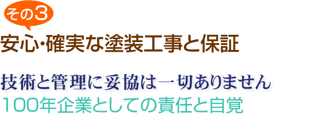 その3　安心・確実な塗装工事と保証　技術と管理に妥協は一切ありません。100年企業としての責任と自覚