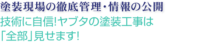 塗装現場の徹底管理・情報の公開　技術に自信！ヤブタの塗装工事は「全部」見せます！