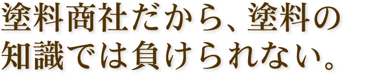 塗料商社だから、塗料の知識では負けられない。