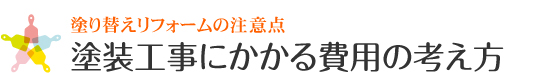 塗り替えリフォームの注意点 塗装工事にかかる費用の考え方