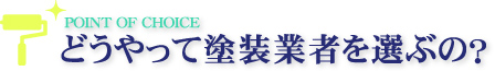 POINT OF CHOICE どうやって塗装業者を選ぶの?
