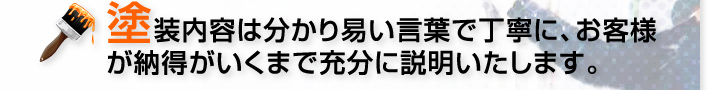 塗装内容は分かり易い言葉で丁寧に、お客様が納得がいくまで充分に説明いたします。