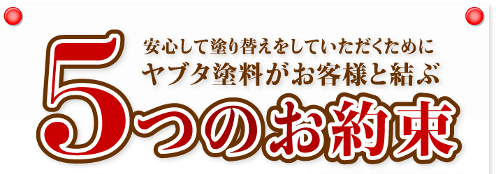 安心して塗り替えをしていただくためにヤブタ塗料がお客様と結ぶ5つのお約束